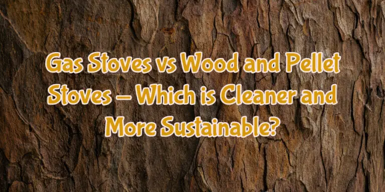 Gas Stoves vs Wood and Pellet Stoves - Which is Cleaner and More Sustainable?